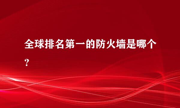 全球排名第一的防火墙是哪个？