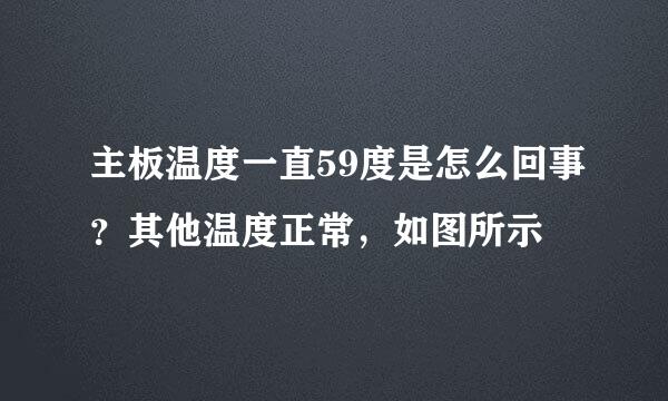 主板温度一直59度是怎么回事？其他温度正常，如图所示