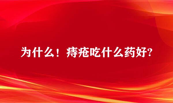 为什么！痔疮吃什么药好?