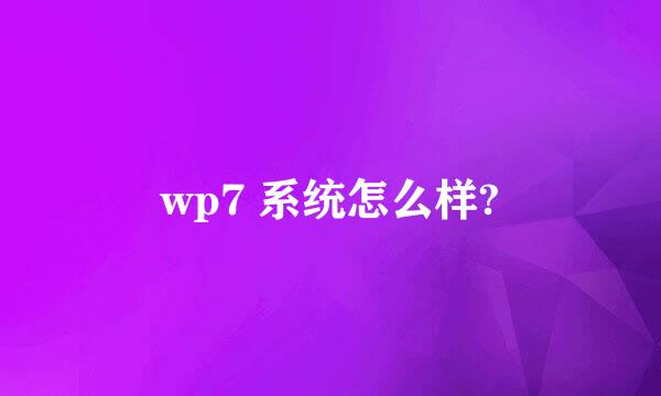 wp7 系统怎么样?