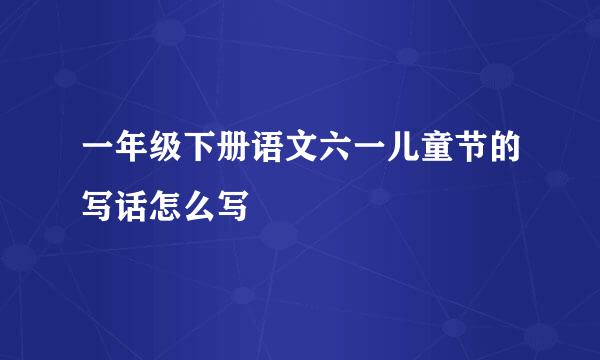 一年级下册语文六一儿童节的写话怎么写