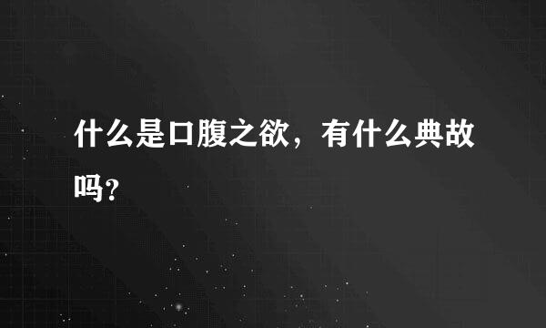 什么是口腹之欲，有什么典故吗？