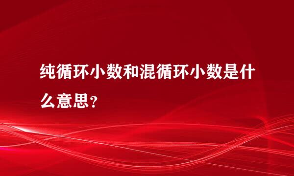 纯循环小数和混循环小数是什么意思？