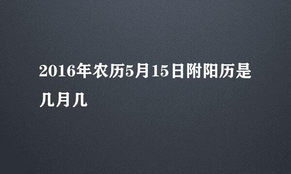 2016年农历5月15日附阳历是几月几