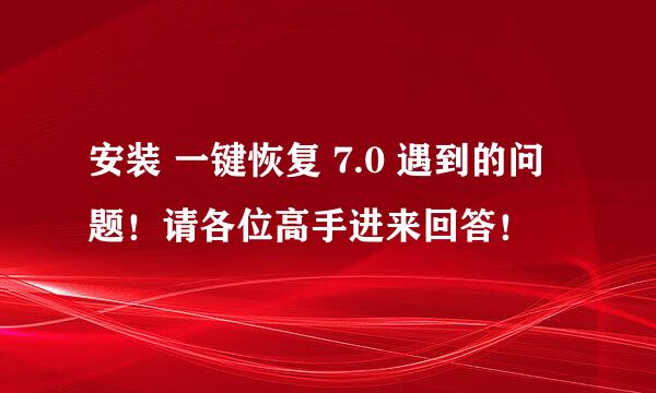 安装 一键恢复 7.0 遇到的问题！请各位高手进来回答！