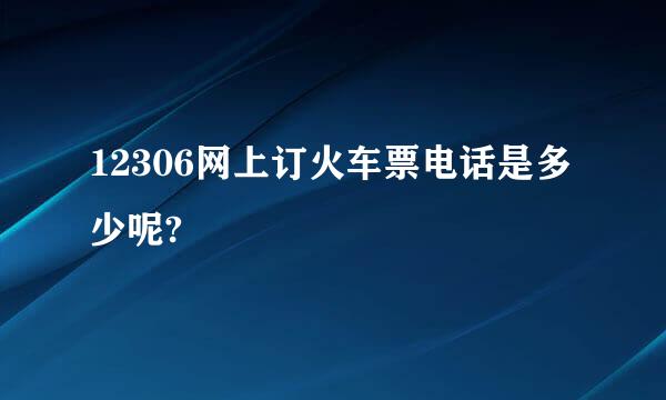 12306网上订火车票电话是多少呢?