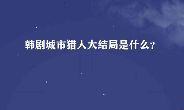 韩剧城市猎人大结局是什么？