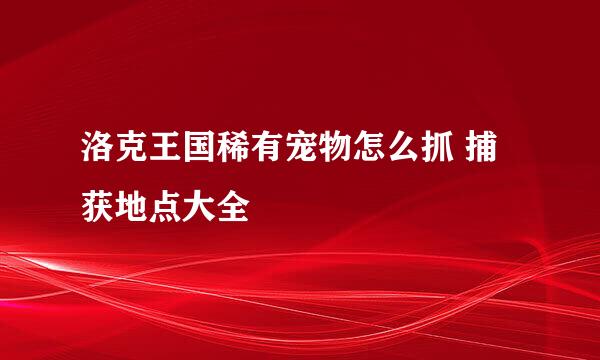 洛克王国稀有宠物怎么抓 捕获地点大全