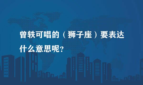 曾轶可唱的（狮子座）要表达什么意思呢？