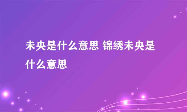 未央是什么意思 锦绣未央是什么意思