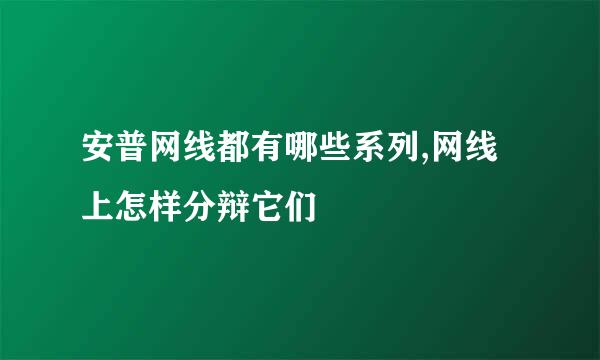 安普网线都有哪些系列,网线上怎样分辩它们