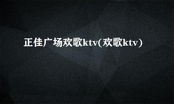 正佳广场欢歌ktv(欢歌ktv)