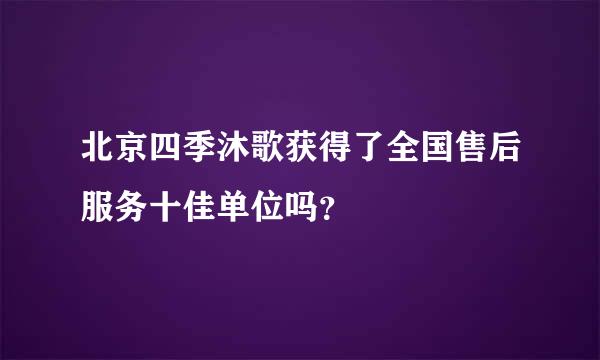 北京四季沐歌获得了全国售后服务十佳单位吗？