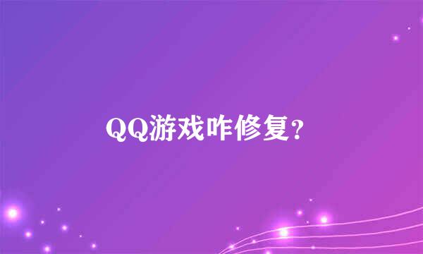 QQ游戏咋修复？