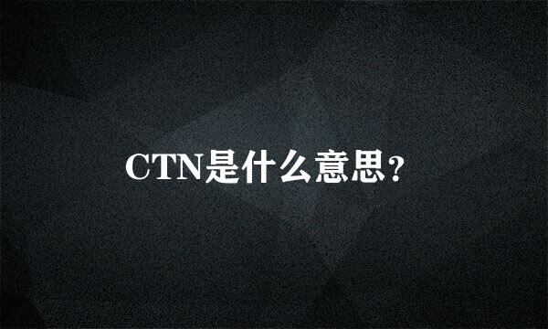 CTN是什么意思？