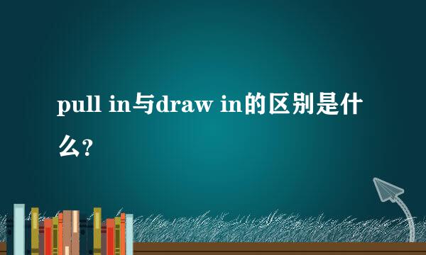 pull in与draw in的区别是什么？