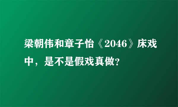 梁朝伟和章子怡《2046》床戏中，是不是假戏真做？