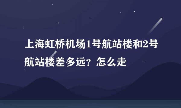 上海虹桥机场1号航站楼和2号航站楼差多远？怎么走