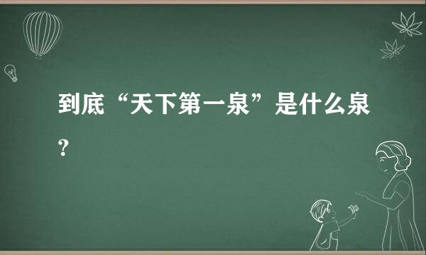 到底“天下第一泉”是什么泉？