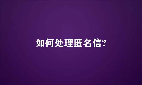 如何处理匿名信?