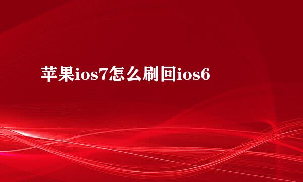 苹果ios7怎么刷回ios6