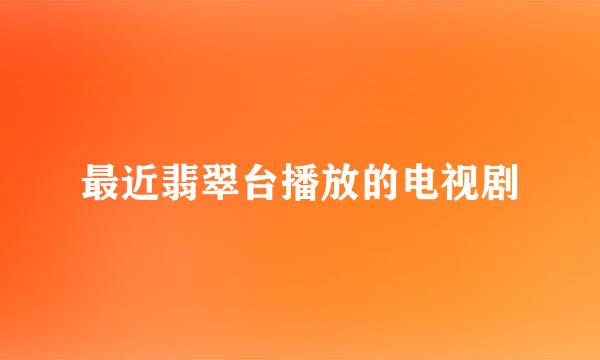 最近翡翠台播放的电视剧