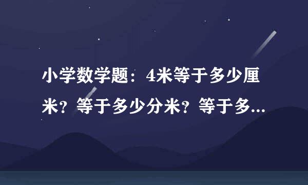 小学数学题：4米等于多少厘米？等于多少分米？等于多少毫米？