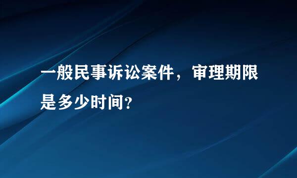 一般民事诉讼案件，审理期限是多少时间？