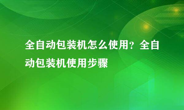 全自动包装机怎么使用？全自动包装机使用步骤