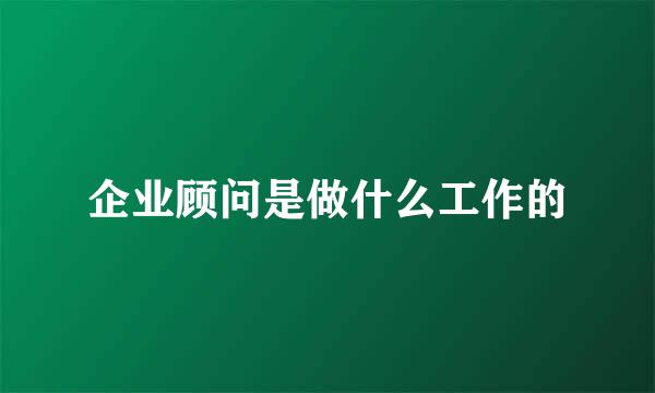 企业顾问是做什么工作的