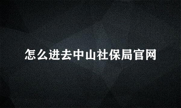 怎么进去中山社保局官网