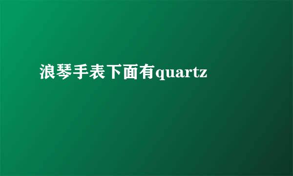 浪琴手表下面有quartz