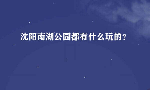 沈阳南湖公园都有什么玩的？