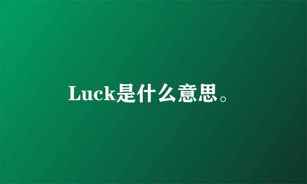 Luck是什么意思。