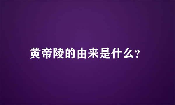 黄帝陵的由来是什么？