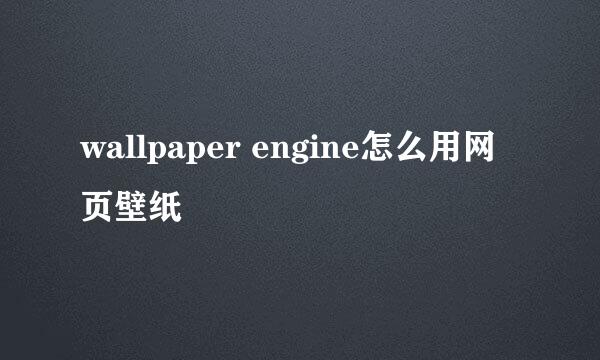 wallpaper engine怎么用网页壁纸