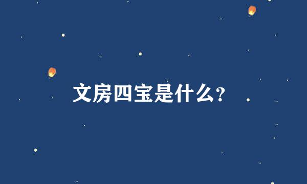 文房四宝是什么？