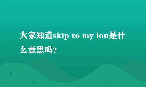 大家知道skip to my lou是什么意思吗？