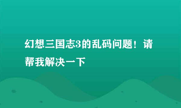 幻想三国志3的乱码问题！请帮我解决一下