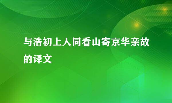 与浩初上人同看山寄京华亲故的译文