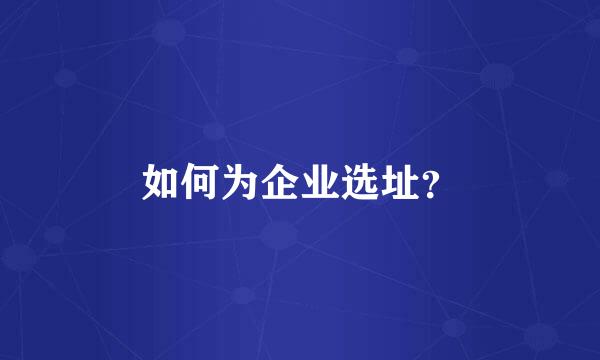 如何为企业选址？