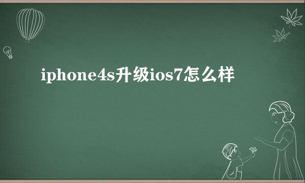 iphone4s升级ios7怎么样