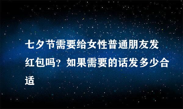 七夕节需要给女性普通朋友发红包吗？如果需要的话发多少合适