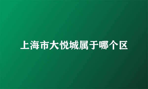 上海市大悦城属于哪个区