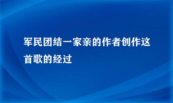 军民团结一家亲的作者创作这首歌的经过