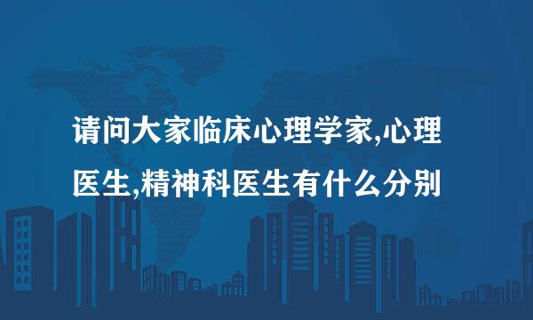 请问大家临床心理学家,心理医生,精神科医生有什么分别