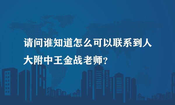 请问谁知道怎么可以联系到人大附中王金战老师？