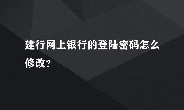 建行网上银行的登陆密码怎么修改？