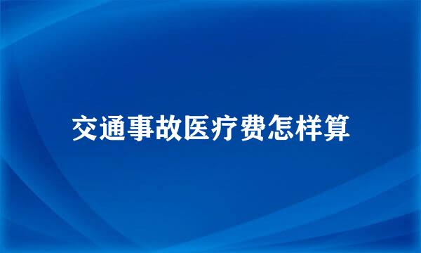 交通事故医疗费怎样算