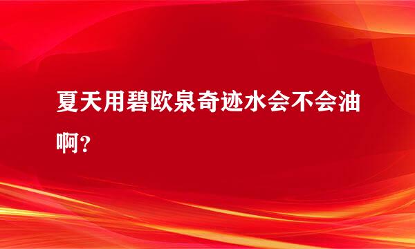 夏天用碧欧泉奇迹水会不会油啊？